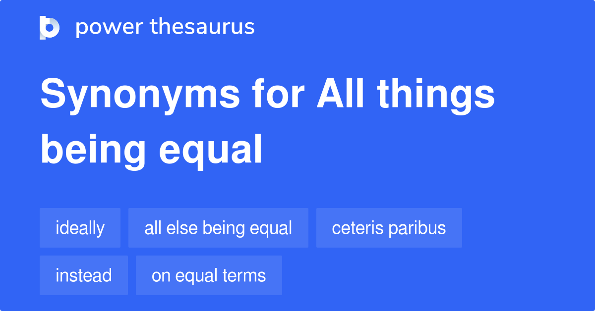 All Things Being Equal synonyms - 63 Words and Phrases for All Being Equal