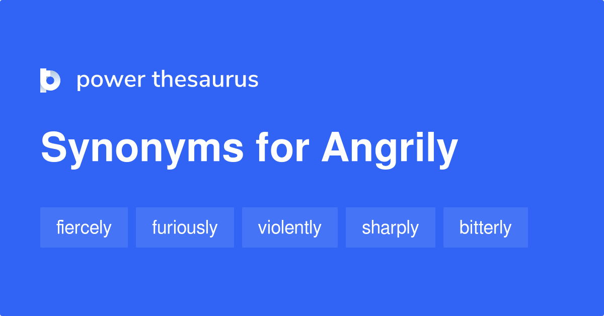 Angrily Synonyms 272 Words And Phrases For Angrily