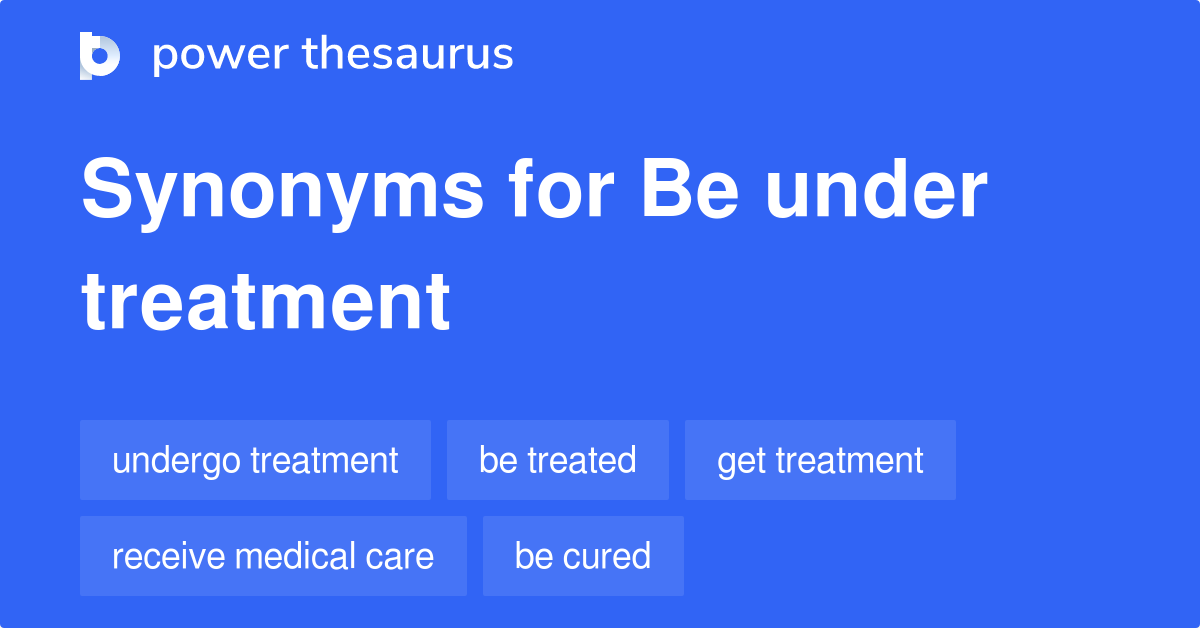 Be Under Treatment Synonyms 51 Words And Phrases For Be Under Treatment