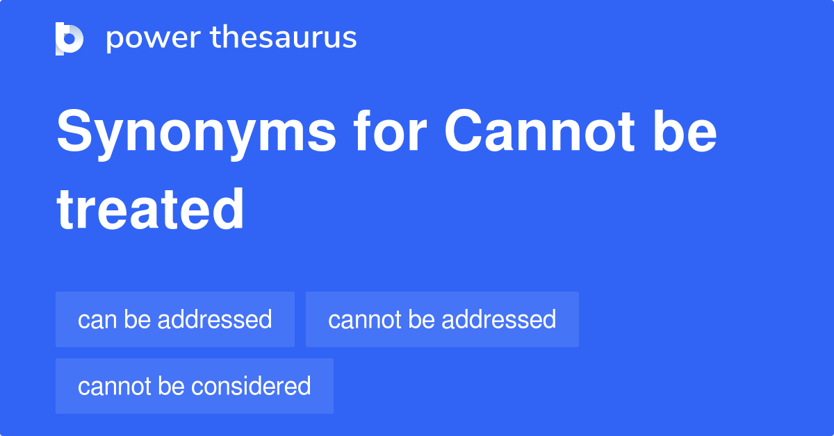 Cannot Be Treated Synonyms