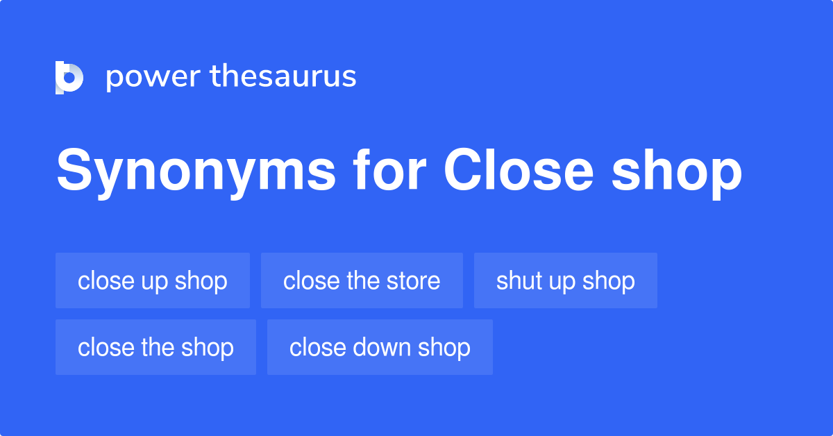 Close Shop synonyms 47 Words and Phrases for Close Shop