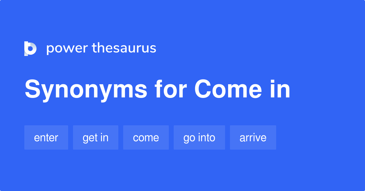 Come In synonyms 244 Words and Phrases for Come In