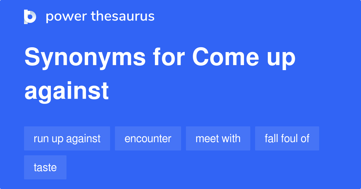 Come Up Against synonyms - 129 Words and Phrases for Come Up Against