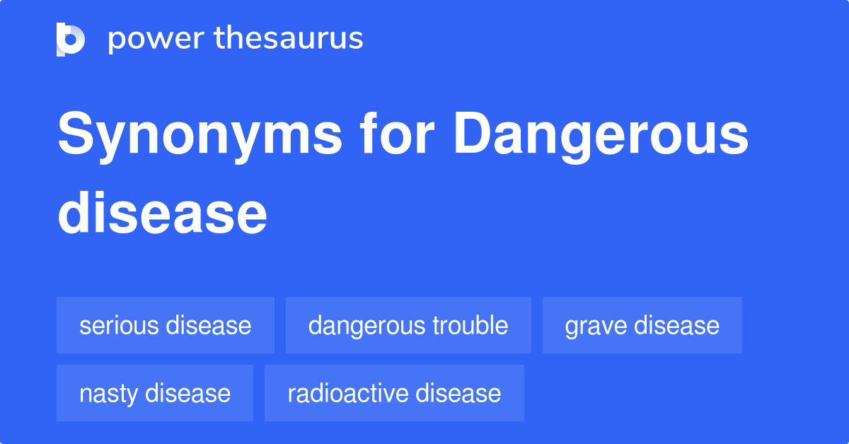 Dangerous Disease synonyms - 37 Words and Phrases for Dangerous Disease