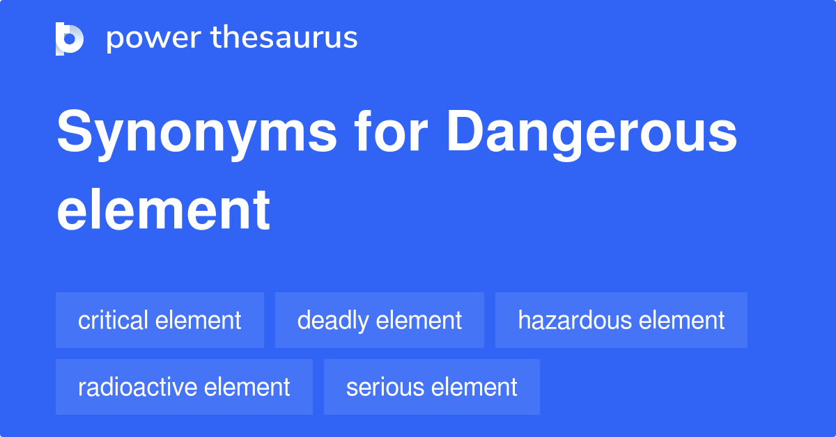 Dangerous Element synonyms - 16 Words and Phrases for Dangerous Element