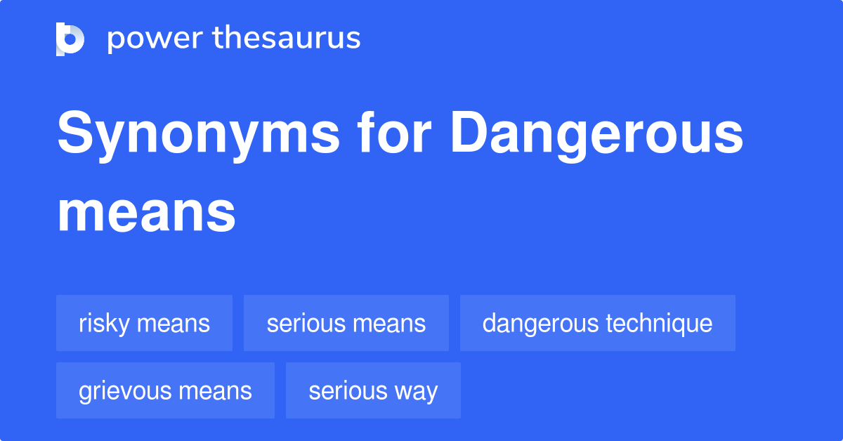 Dangerous Means synonyms - 22 Words and Phrases for Dangerous Means