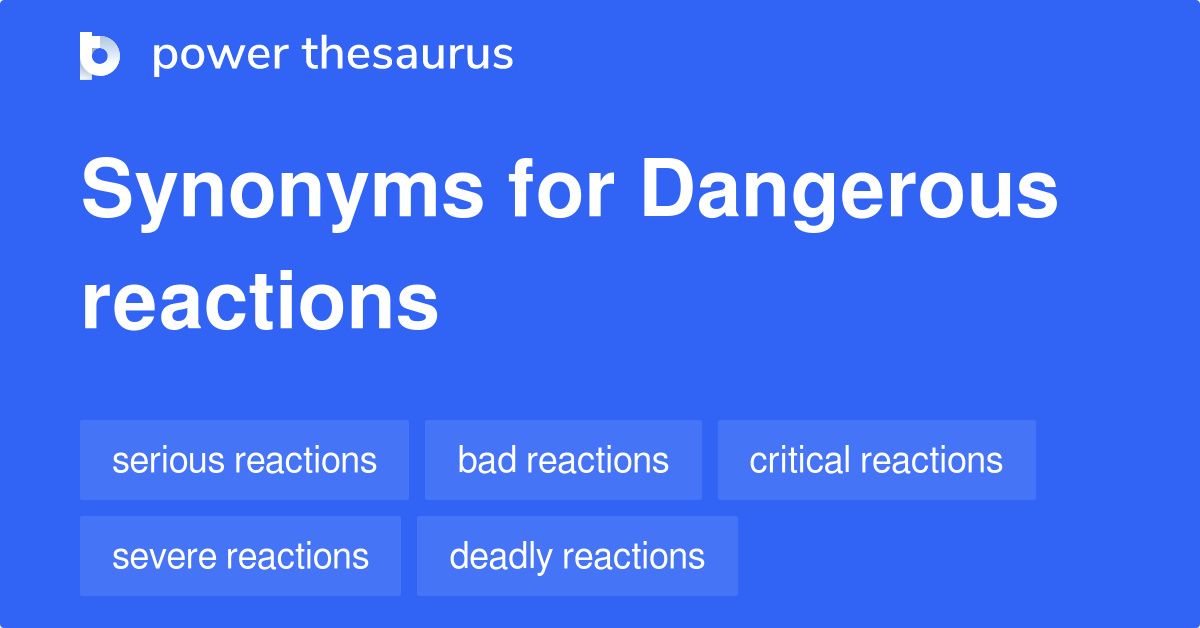 Dangerous Reactions synonyms - 81 Words and Phrases for Dangerous Reactions