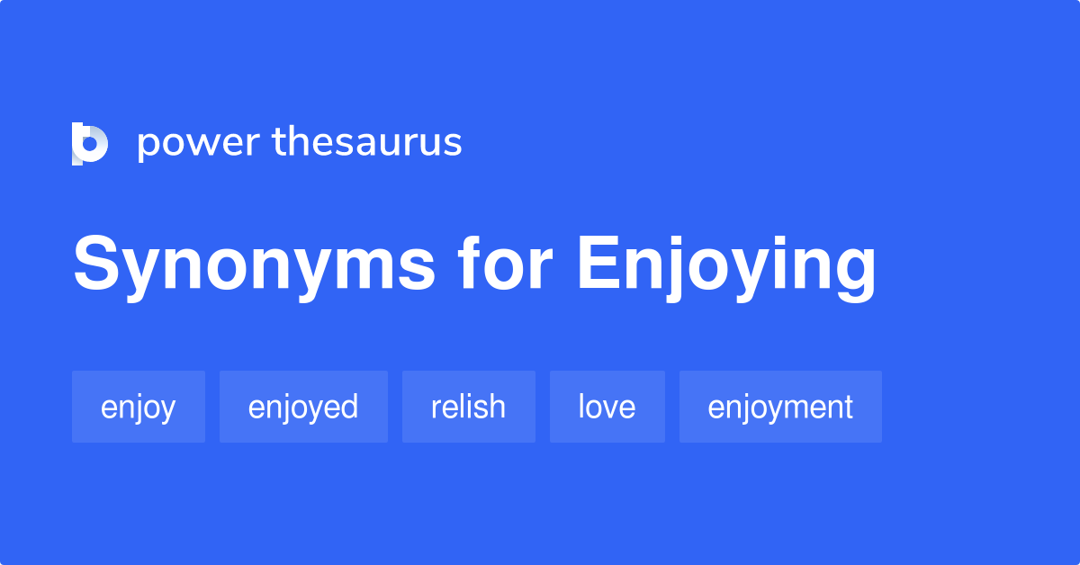 Enjoying synonyms - 574 Words and Phrases for Enjoying