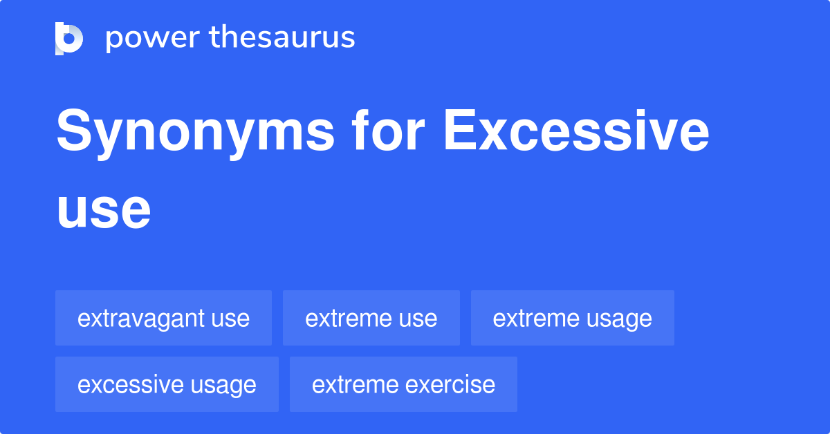 Excessive Use Synonyms 276 Words And Phrases For Excessive Use