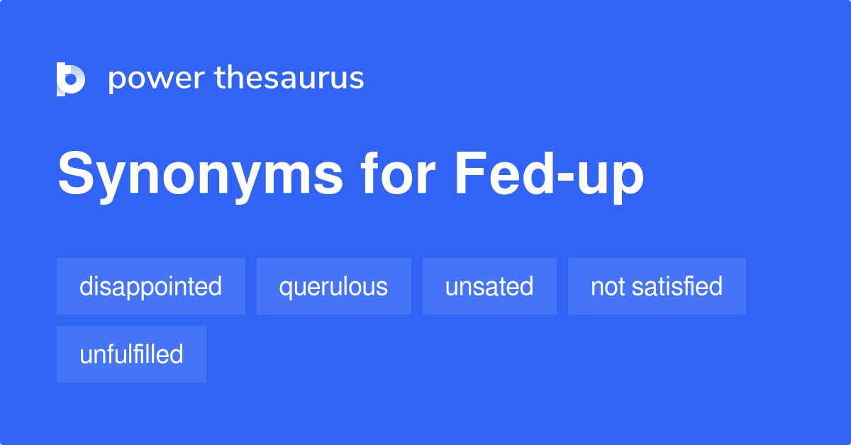 Fed up Synonyms 122 Words And Phrases For Fed up