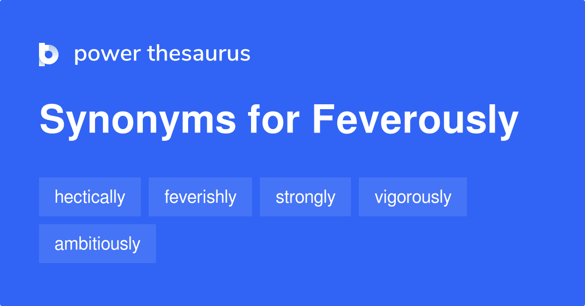 Feverously synonyms 42 Words and Phrases for Feverously