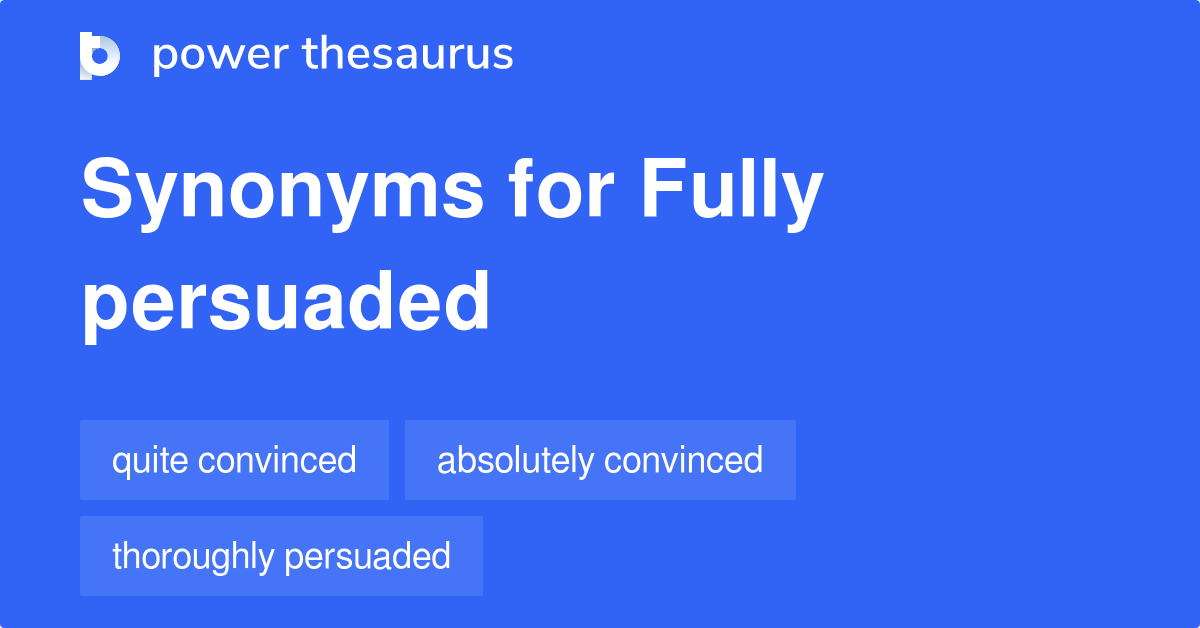 Fully Persuaded Synonyms - 43 Words And Phrases For Fully Persuaded