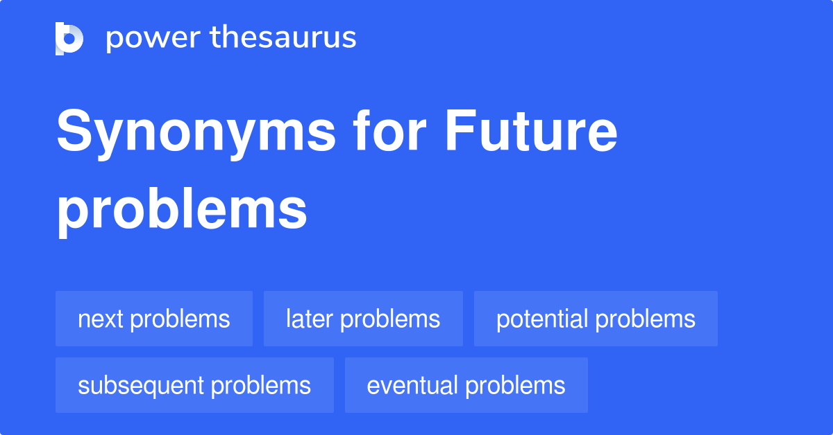 Future Problems synonyms 118 Words and Phrases for Future Problems