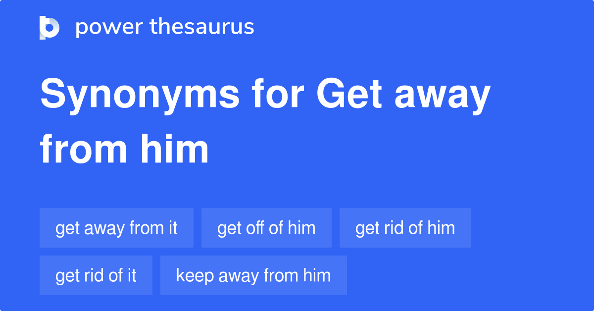 get-away-from-him-synonyms-68-words-and-phrases-for-get-away-from-him