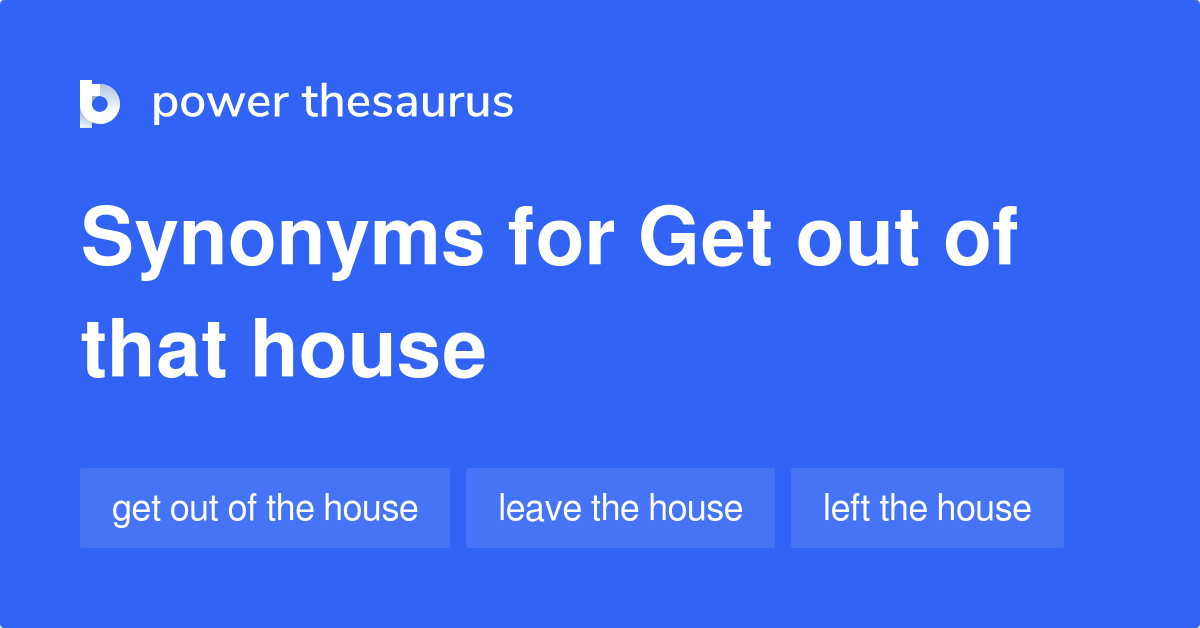 get-out-of-that-house-synonyms-33-words-and-phrases-for-get-out-of