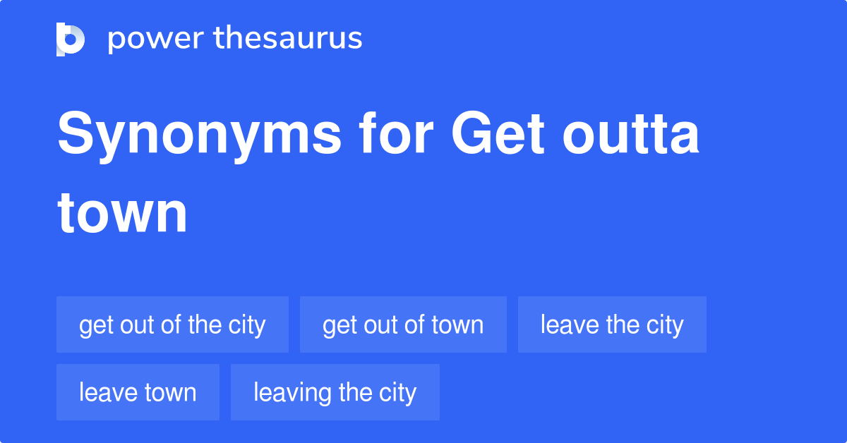 Get Outta Town Synonyms 48 Words And Phrases For Get Outta Town