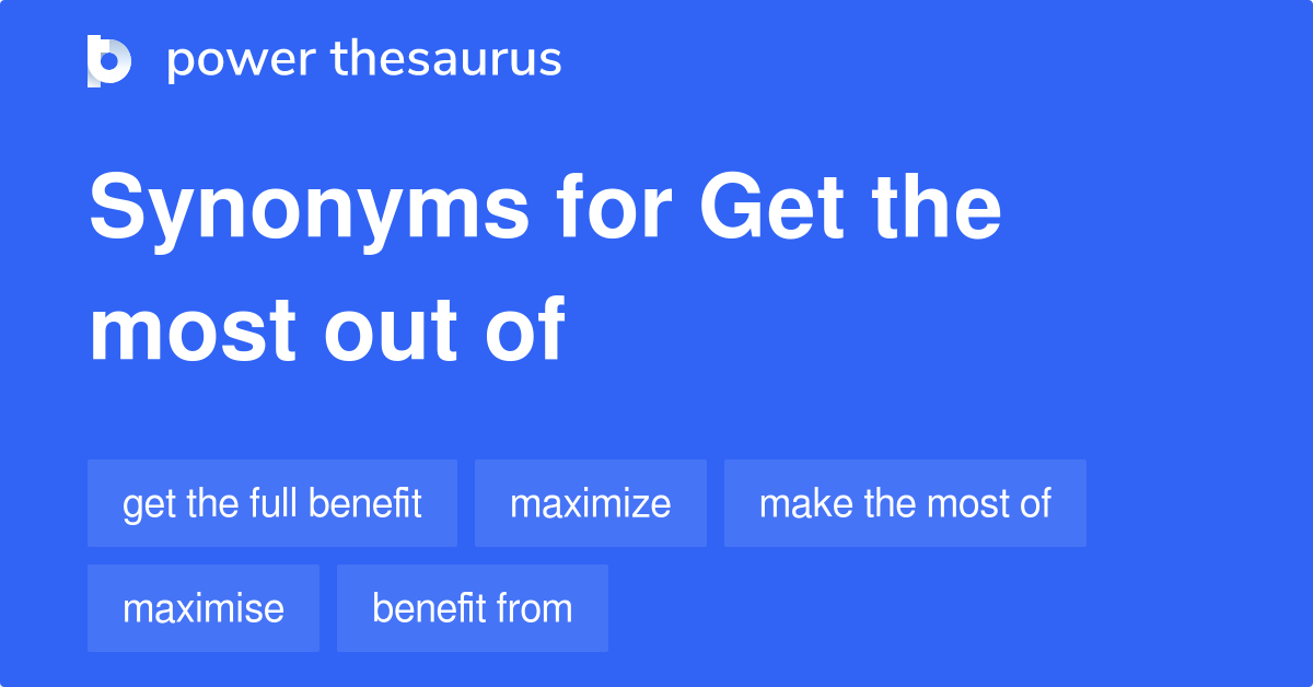 Get The Most Out Of synonyms 221 Words and Phrases for Get The Most