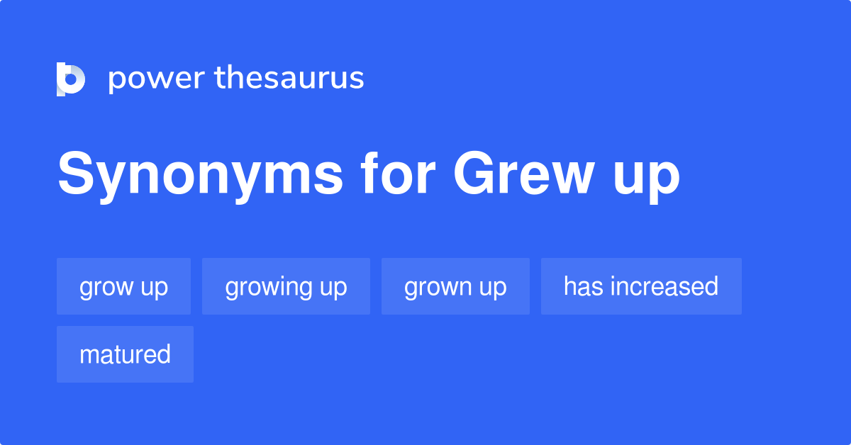 Grew Up Synonyms 93 Words And Phrases For Grew Up