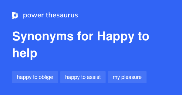 Happy To Help Synonyms 56 Words And Phrases For Happy To Help