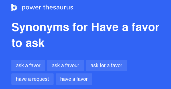 Have A Favor To Ask Synonyms 84 Words And Phrases For Have A Favor To Ask