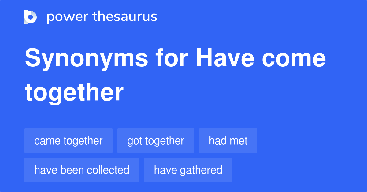 Have Come Together Synonyms 89 Words And Phrases For Have Come Together