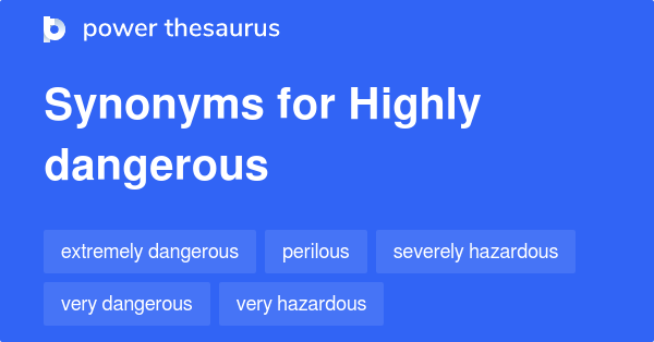 Highly Dangerous synonyms - 136 Words and Phrases for Highly Dangerous