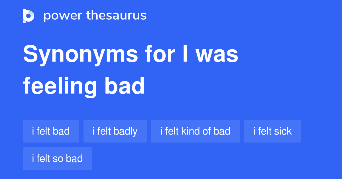 I Was Feeling Bad synonyms - 45 Words and Phrases for I Was Feeling Bad