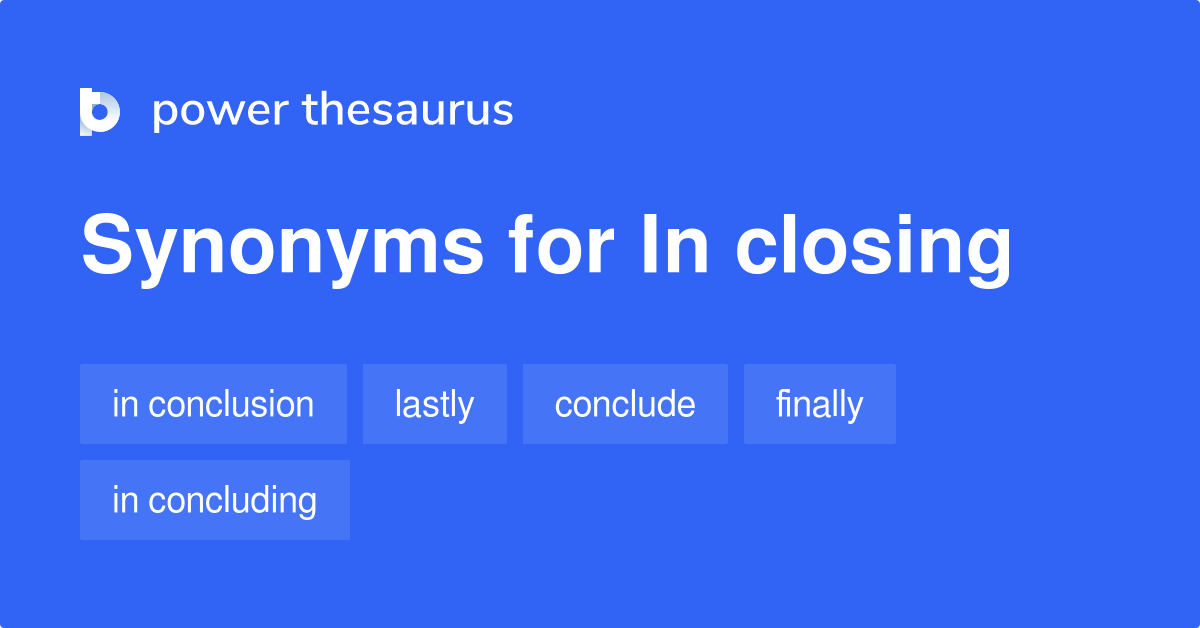 In Closing Synonyms 319 Words And Phrases For In Closing