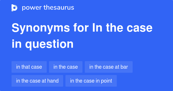 In The Case In Question Synonyms 47 Words And Phrases For In The Case In Question