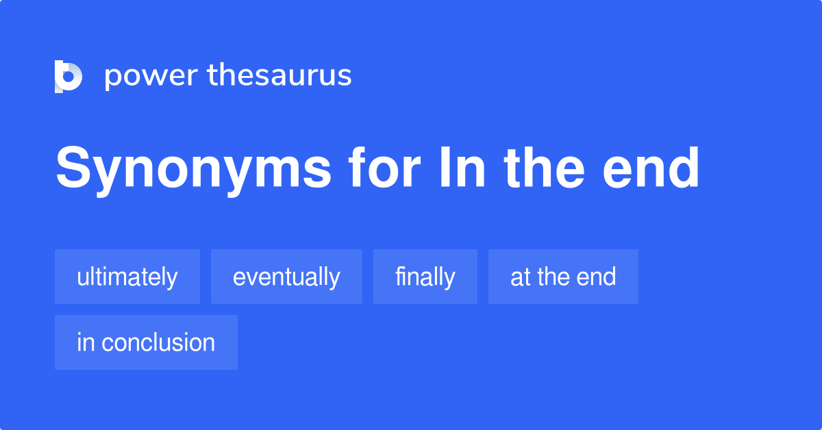 In The End Synonyms 558 Words And Phrases For In The End