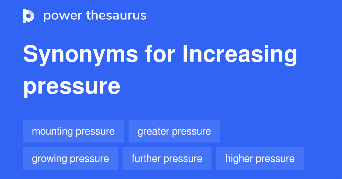 Increasing Pressure Synonyms 204 Words And Phrases For Increasing 