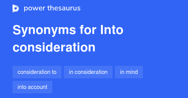 Into Consideration Synonyms 67 Words And Phrases For Into Consideration