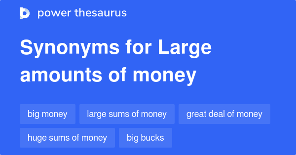 Large Amounts Of Money synonyms - 132 Words and Phrases for Large