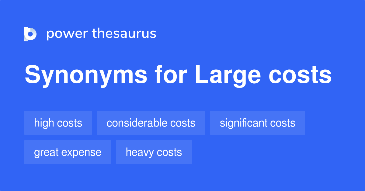 Large Costs Synonyms 82 Words And Phrases For Large Costs