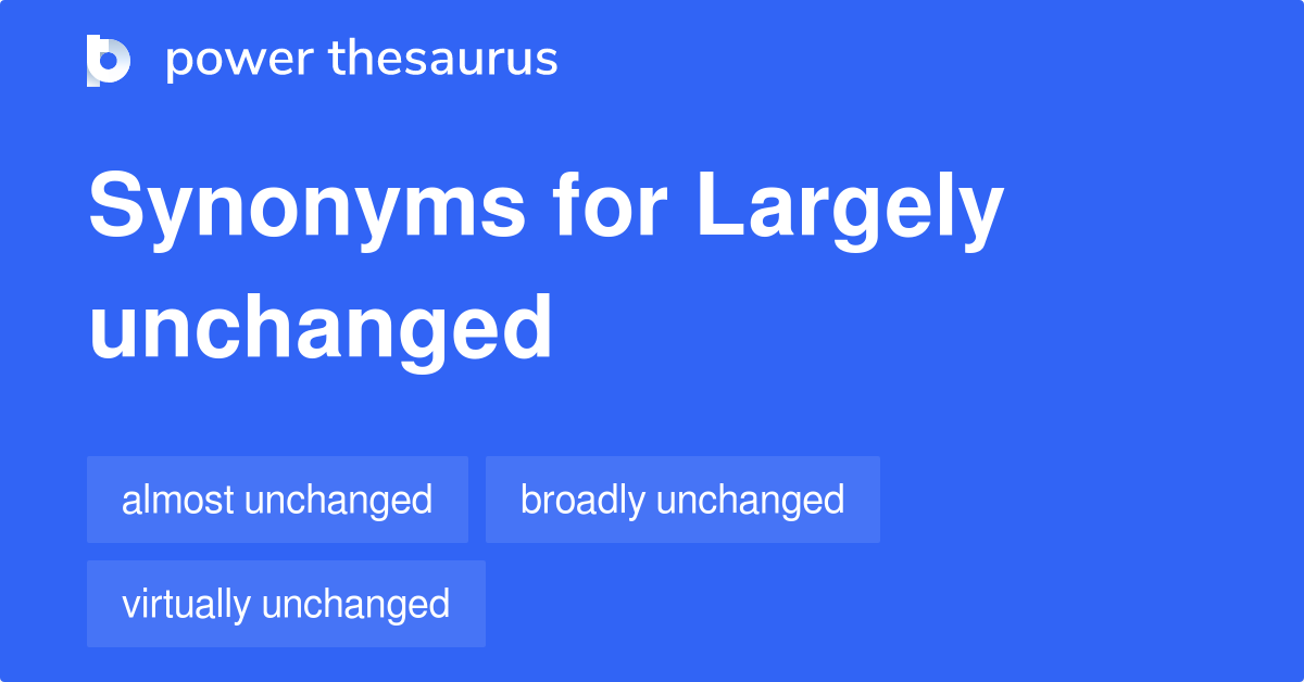 Largely Unchanged Synonyms 67 Words And Phrases For Largely Unchanged