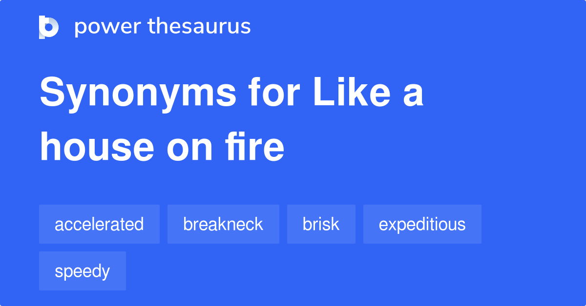 Like A House On Fire synonyms 97 Words and Phrases for Like A House