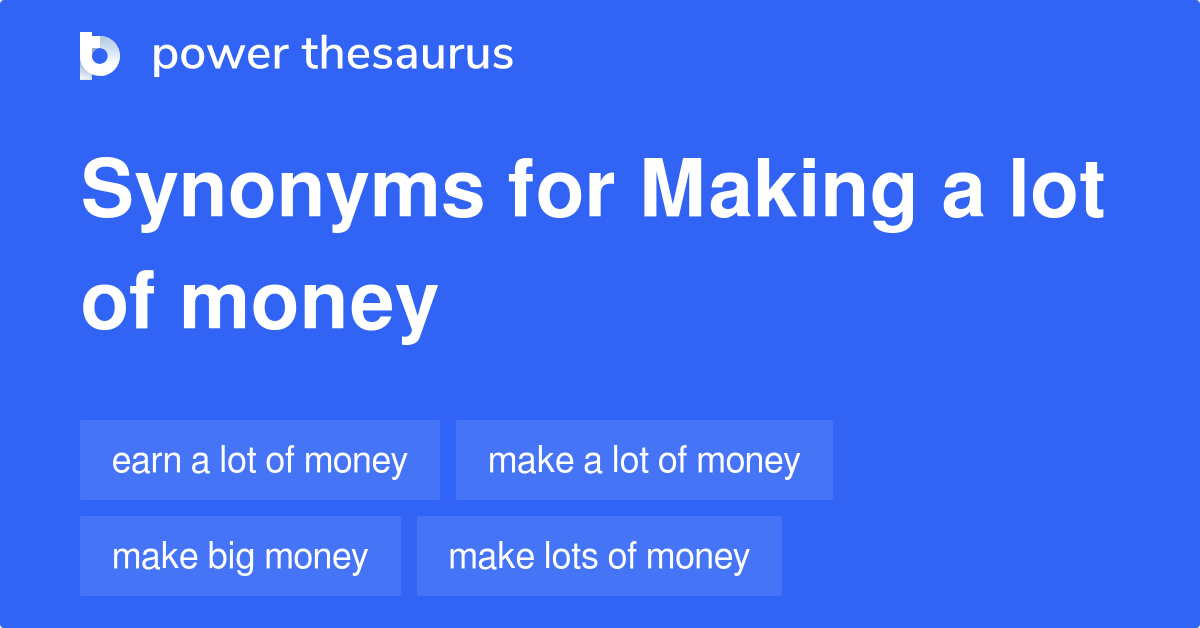 Making A Lot Of Money synonyms - 43 Words and Phrases for Making A Lot