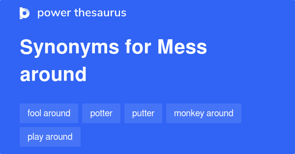 Mess Around Synonyms 206 Words And Phrases For Mess Around