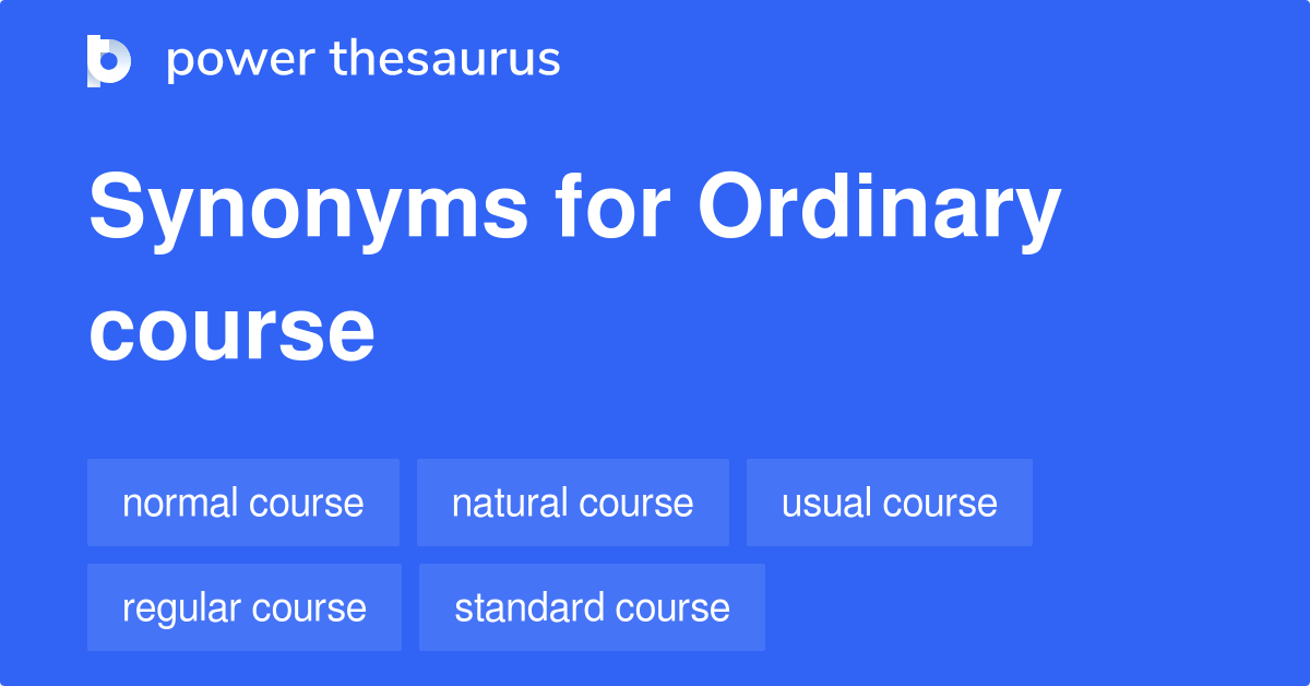 Ordinary Course synonyms 191 Words and Phrases for Ordinary Course