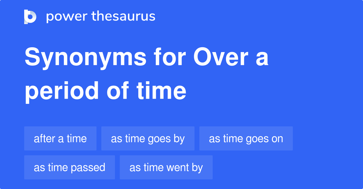 Over A Period Of Time Synonyms 150 Words And Phrases For Over A 