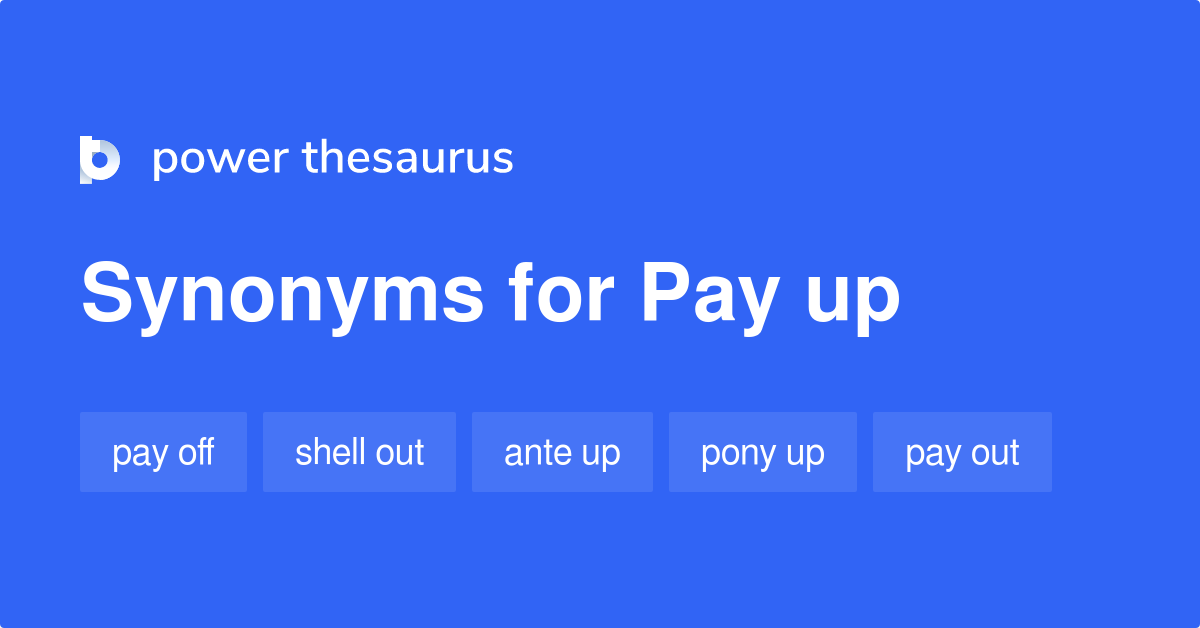 Pay Up Synonyms 127 Words And Phrases For Pay Up