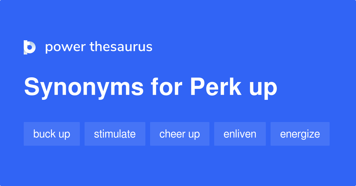 Perk Up synonyms - 206 Words and Phrases for Perk Up