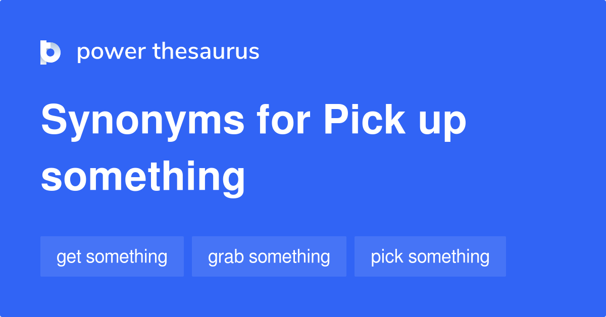 pick-up-something-synonyms-90-words-and-phrases-for-pick-up-something