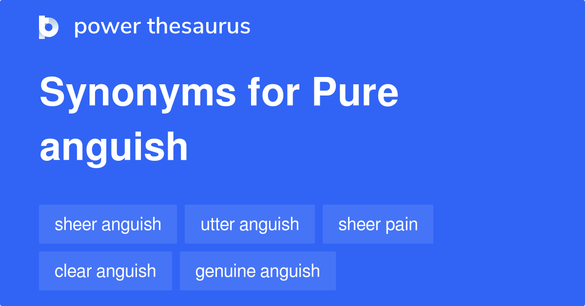 Pure Anguish Synonyms 96 Words And Phrases For Pure Anguish