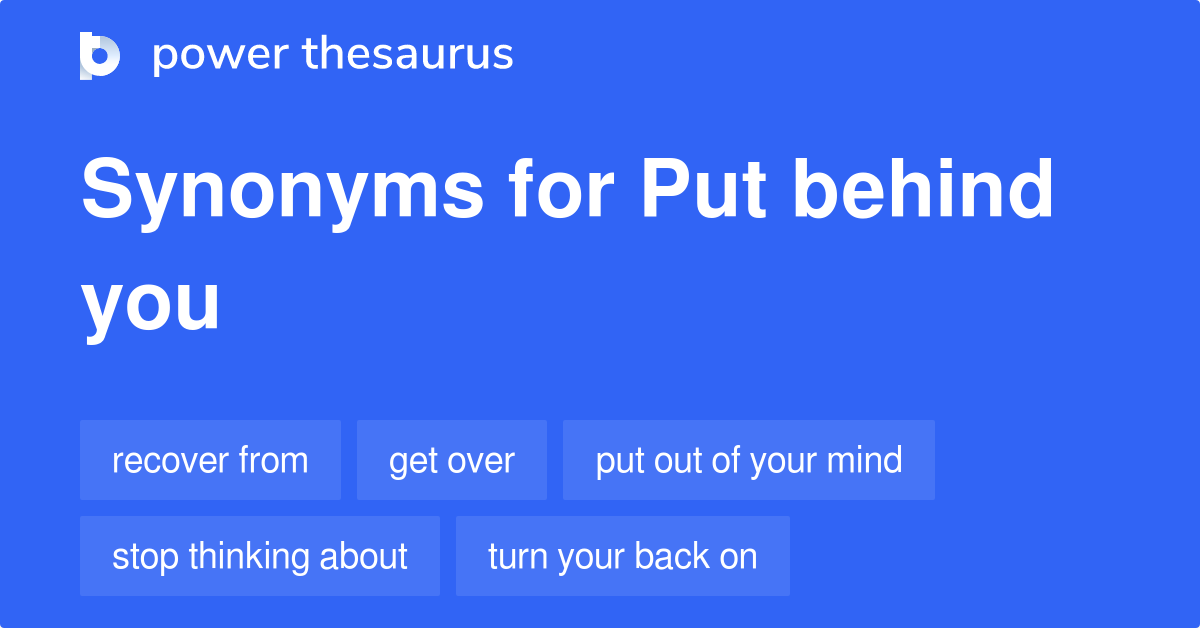 Put Behind You Synonyms 22 Words And Phrases For Put Behind You