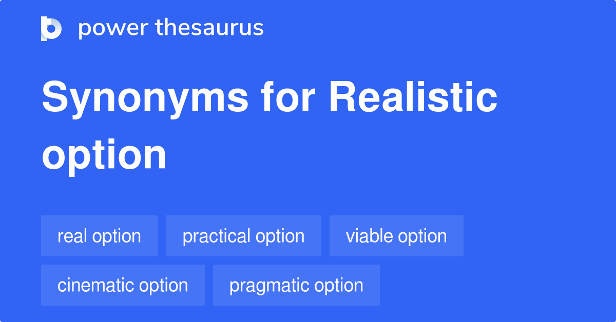 Realistic Option synonyms 59 Words and Phrases for Realistic Option