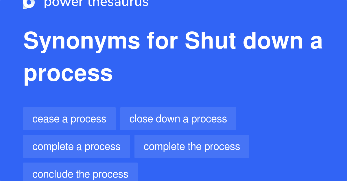 Shut Down A Process synonyms 93 Words and Phrases for Shut Down