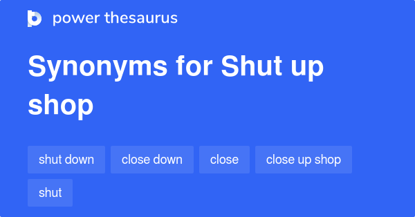 Shut Up Shop synonyms 76 Words and Phrases for Shut Up Shop