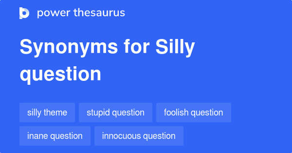 Silly Question synonyms 33 Words and Phrases for Silly Question