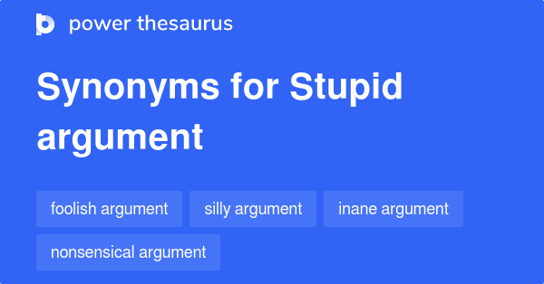 Stupid Argument synonyms 28 Words and Phrases for Stupid Argument